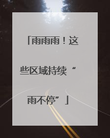 雨雨雨！这些区域持续“雨不停”