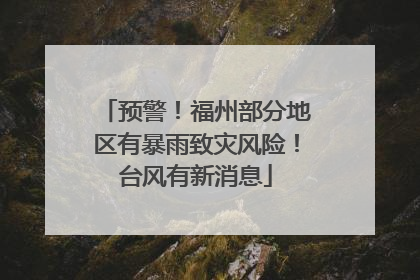 预警！福州部分地区有暴雨致灾风险！台风有新消息