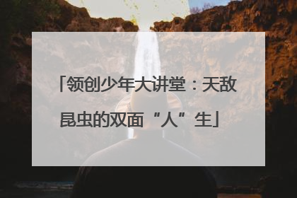 领创少年大讲堂：天敌昆虫的双面“人”生