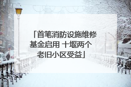首笔消防设施维修基金启用 十堰两个老旧小区受益