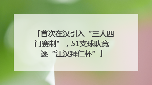 首次在汉引入“三人四门赛制”，51支球队竞逐“江汉拜仁杯”
