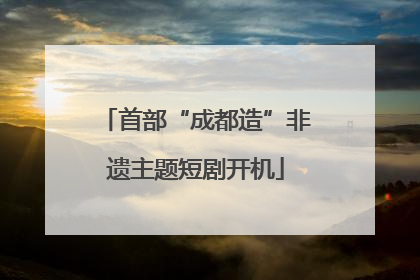 首部“成都造”非遗主题短剧开机