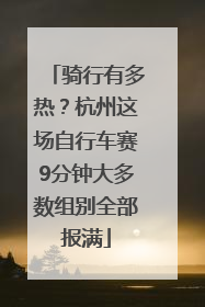 骑行有多热？杭州这场自行车赛9分钟大多数组别全部报满