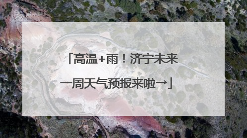 高温+雨！济宁未来一周天气预报来啦→