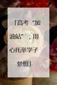 高考“加油站”，用心托举学子梦想