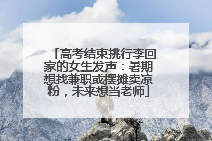 高考结束挑行李回家的女生发声：暑期想找兼职或摆摊卖凉粉，未来想当老师