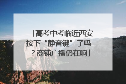 高考中考临近西安按下“静音键”了吗？商铺广播仍在响