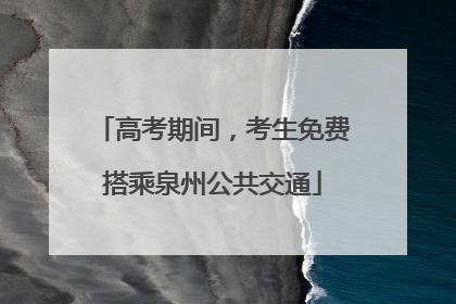 高考期间，考生免费搭乘泉州公共交通