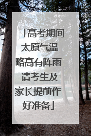 高考期间 太原气温略高有阵雨 请考生及家长提前作好准备