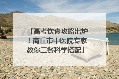 高考饮食攻略出炉！商丘市中医院专家教你三餐科学搭配