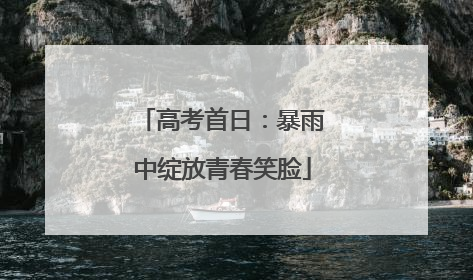 高考首日：暴雨中绽放青春笑脸