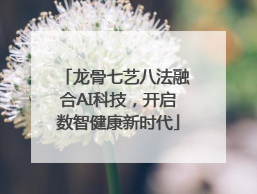 龙骨七艺八法融合AI科技，开启数智健康新时代