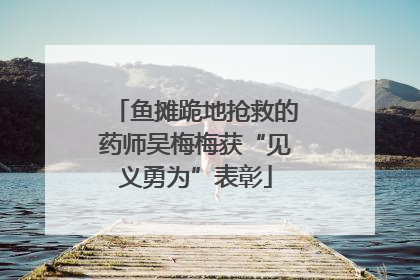 鱼摊跪地抢救的药师吴梅梅获“见义勇为”表彰