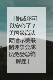 鲍威尔可以安心了？美国最高法院暗示美联储理事会成员免受总统解雇