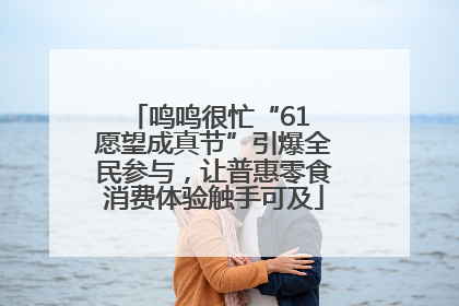 鸣鸣很忙“61 愿望成真节”引爆全民参与，让普惠零食消费体验触手可及
