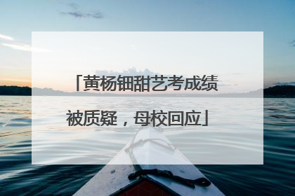 黄杨钿甜艺考成绩被质疑，母校回应