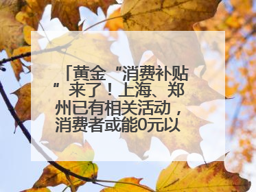 黄金“消费补贴”来了！上海、郑州已有相关活动，消费者或能0元以旧换新