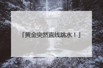 黄金突然直线跳水！