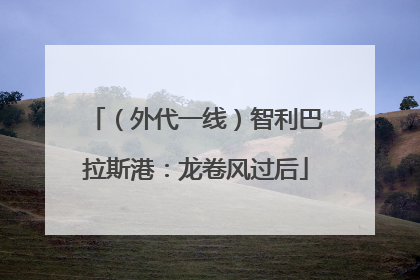 （外代一线）智利巴拉斯港：龙卷风过后