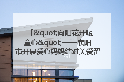 "向阳花开暖童心"——襄阳市开展爱心妈妈结对关爱留守困境儿童庆"六一"活动
