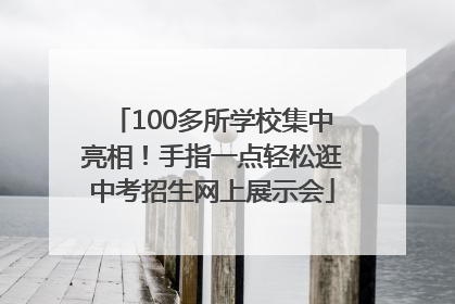 100多所学校集中亮相！手指一点轻松逛中考招生网上展示会