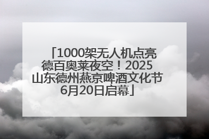 1000架无人机点亮德百奥莱夜空！2025山东德州燕京啤酒文化节6月20日启幕