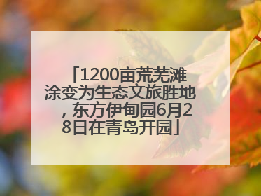 1200亩荒芜滩涂变为生态文旅胜地，东方伊甸园6月28日在青岛开园