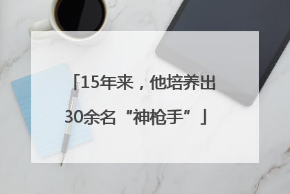 15年来，他培养出30余名“神枪手”