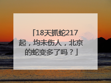 18天抓蛇217起，均未伤人，北京的蛇变多了吗？