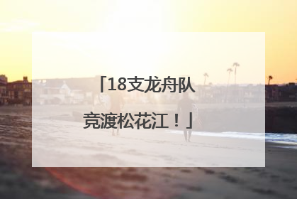 18支龙舟队竞渡松花江！