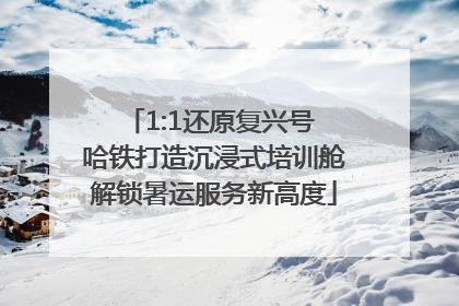 1:1还原复兴号 哈铁打造沉浸式培训舱解锁暑运服务新高度