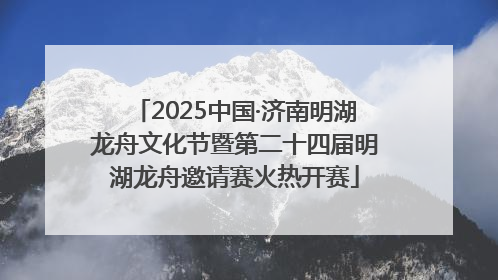 2025中国·济南明湖龙舟文化节暨第二十四届明湖龙舟邀请赛火热开赛
