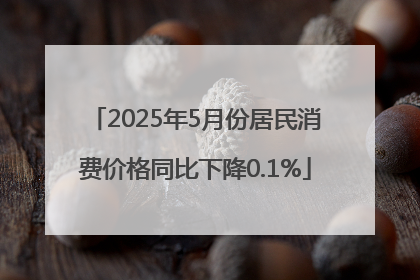 2025年5月份居民消费价格同比下降0.1%