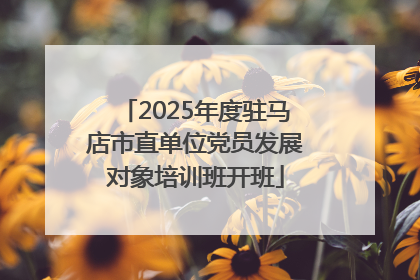 2025年度驻马店市直单位党员发展对象培训班开班