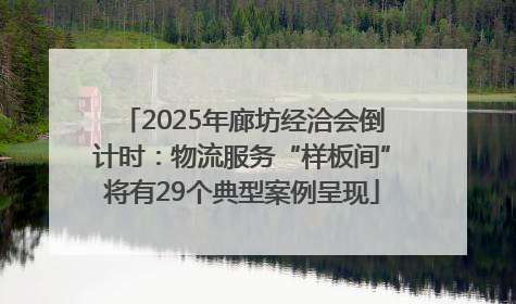 2025年廊坊经洽会倒计时：物流服务“样板间”将有29个典型案例呈现