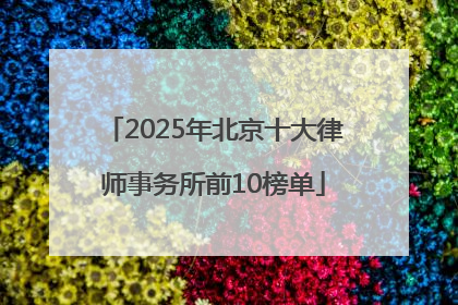 2025年北京十大律师事务所前10榜单