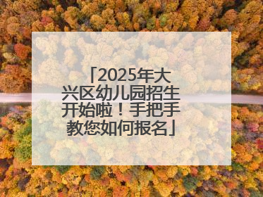 2025年大兴区幼儿园招生开始啦！手把手教您如何报名