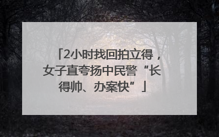 2小时找回拍立得，女子直夸扬中民警“长得帅、办案快”