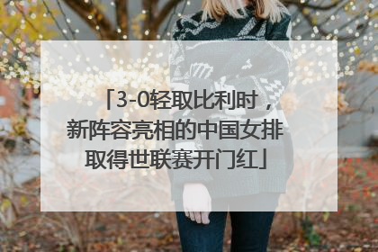 3-0轻取比利时，新阵容亮相的中国女排取得世联赛开门红