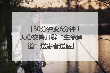 30分钟变6分钟！天心交警开辟“生命通道”送患者送医