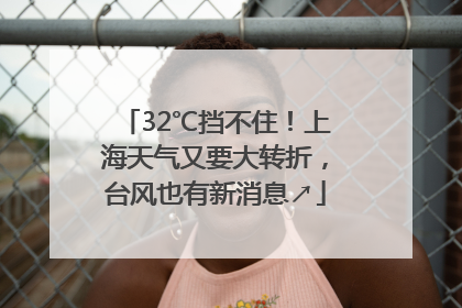 32℃挡不住！上海天气又要大转折，台风也有新消息↗