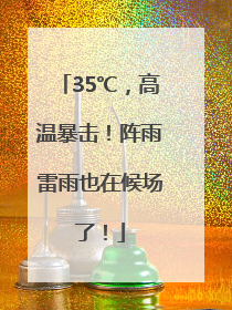35℃，高温暴击！阵雨雷雨也在候场了！
