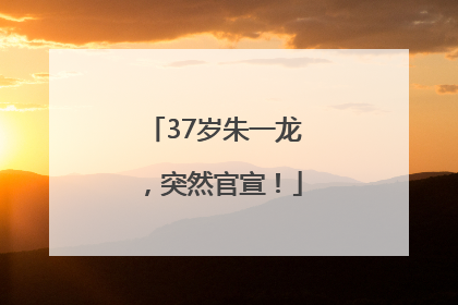 37岁朱一龙，突然官宣！