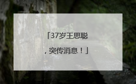 37岁王思聪，突传消息！