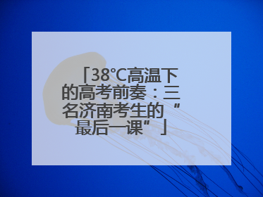 38℃高温下的高考前奏：三名济南考生的“最后一课”