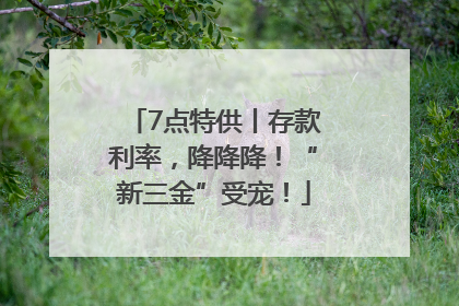 7点特供丨存款利率，降降降！“新三金”受宠！
