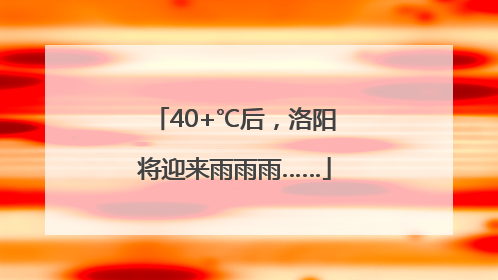 40+℃后，洛阳将迎来雨雨雨……