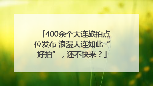 400余个大连旅拍点位发布 浪漫大连如此“好拍”，还不快来？