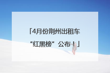 4月份荆州出租车“红黑榜”公布！