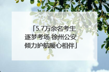 5.7万余名考生逐梦考场 徐州公安倾力护航暖心相伴